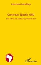 Couverture du livre « Cameroun, Nigeria, ONU ; entre la force de la palabre et la primauté du droit » de Andre-Hubert Onana-Mfege aux éditions L'harmattan