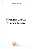 Couverture du livre « Mémoires courtes d'un institosaure » de Pierre Vacher aux éditions Edilivre