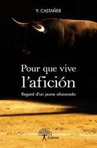 Couverture du livre « Pour que vive l'aficion - regard d'un jeune aficionado » de Castaner Y. aux éditions Edilivre