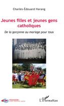 Couverture du livre « Jeunes filles et jeunes gens catholiques ; de la garçonne au mariage pour tous » de Harang Charles Edoua aux éditions L'harmattan