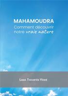 Couverture du livre « Mahamoudra : Comment découvrir notre vraie nature » de Lama Thoubten Yeshe aux éditions Mahayana