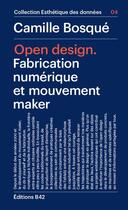 Couverture du livre « Open design - fabrication numerique et mouvement maker » de Camille Bosque aux éditions Editions B42