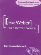 Couverture du livre « Max weber ; vie, oeuvres, concepts » de Guinchard J-J. aux éditions Ellipses