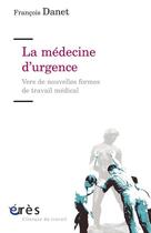 Couverture du livre « La médecine d'urgence ; vers de nouvelles formes de travail médical » de Francois Danet aux éditions Eres