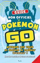 Couverture du livre « Le guide non officiel Pokémon Go ; attrape les tous et deviens le meilleur dresseur ! avec des centaines de trucs et astuces ! » de  aux éditions Piccolia