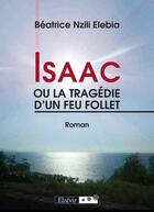 Couverture du livre « Isaac ou la tragédie d'un feu follet » de Beatrice Nzili Elabia aux éditions Elzevir