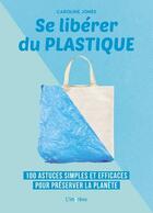 Couverture du livre « Se libérer du plastique ; 100 astuces simples et efficaces pour préserver la planète » de Jones Caroline aux éditions L'imprevu