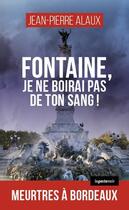 Couverture du livre « Fontaine, je ne boirai pas de ton sang ! meurtres à Bordeaux » de Jean-Pierre Alaux aux éditions Geste
