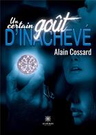 Couverture du livre « Un certain goût d'inachevé » de Alain Cossard aux éditions Le Lys Bleu
