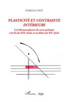 Couverture du livre « Plasticité et contrainte intérieure : Les métamorphoses du texte poétique à la fin du XIXe siècle et au début du XXe siècle » de Chol Isabelle aux éditions L'harmattan