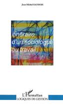 Couverture du livre « ITINERAIRE D'UN SOCIOLOGUE AU TRAVAIL » de Jean-Michel Saussois aux éditions Editions L'harmattan