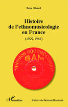 Couverture du livre « Histoire de l'ethnomusicologie en France 1929-1961 » de Brice Gerard aux éditions Editions L'harmattan