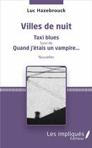 Couverture du livre « Villes de nuit ; taxi blues ; quand j'étais un vampire » de Luc Hazebrouck aux éditions Les Impliques