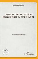 Couverture du livre « Traité du café et du cacao et criminalité en Côte d'Ivoire » de Alexandre Apalo Toure aux éditions L'harmattan