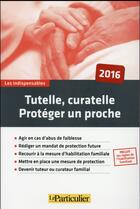 Couverture du livre « Tutelle curatelle ; protéger un proche (édition 2016) » de  aux éditions Le Particulier