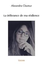 Couverture du livre « La delivrance de ma resilience » de Clautour Alexandra aux éditions Edilivre