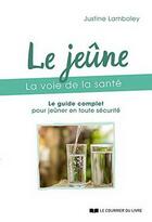 Couverture du livre « Le jeûne, la voie de la santé ; le guide complet pour jeûner en toute sécurité » de Justine Lamboley aux éditions Courrier Du Livre