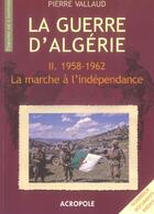 Couverture du livre « La Guerre D'Algerie T2 1958-1962 La Marche De L'Independance » de Vallaud Pierre aux éditions Acropole