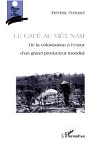 Couverture du livre « Le cafe au vietnam - de la colonisation a l'essor d'un producteur mondial » de Frederic Fortunel aux éditions L'harmattan