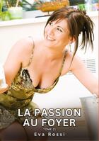 Couverture du livre « La passion au Foyer. Tome 21 : Histoires Érotiques Interdites de Sexe Tabou pour Adultes » de Eva Rossi aux éditions Tredition