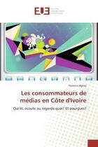 Couverture du livre « Les consommateurs de medias en cote d'ivoire - qui lit, ecoute ou regarde quoi? et pourquoi? » de Agney Florence aux éditions Editions Universitaires Europeennes