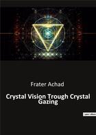 Couverture du livre « Crystal Vision Trough Crystal Gazing » de Frater Achad aux éditions Culturea