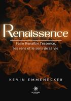 Couverture du livre « Renaissence : Faire Renaître l'essence, les sens et le sens de sa vie » de Kevin Emmenecker aux éditions Le Lys Bleu