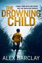 Couverture du livre « THE DROWNING CHILD - A SMALL TOWN WITH A BIG SECRET WILL THE TRUTH EVER SURFACE? » de Alex Barclay aux éditions Harper Collins Uk