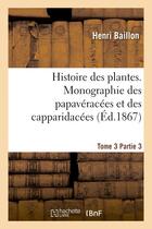 Couverture du livre « Histoire des plantes. tome 3, partie 3, monographie des papaveracees et des capparidacees » de Baillon Henri aux éditions Hachette Bnf