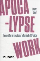 Couverture du livre « Apocalypse work : démystifier le travail pour affronter le XXIe siècle » de Frantz Gault aux éditions Dunod