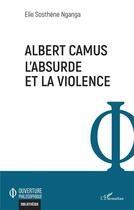 Couverture du livre « Albert Camus : l'absurde et la violence » de Sosthene Elie Nganga aux éditions L'harmattan