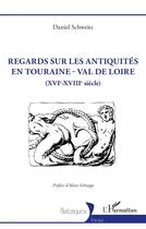Couverture du livre « Regards sur les antiquités en Touraine - Val de Loire : (XVIe-XVIIIe siècle) » de Daniel Schweitz aux éditions L'harmattan