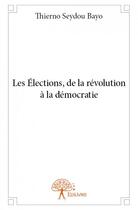 Couverture du livre « Les élections, de la révolution à la démocratie » de Thierno Seydou Bayo aux éditions Edilivre