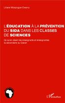 Couverture du livre « Léducation à la prévention du sida dans les classes de sciences ; ce qu'en disent les enseignants et enseignantes du secondaire au Gabon » de Lilia Mbazogue-Owono aux éditions L'harmattan