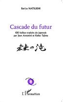 Couverture du livre « Cascade du futur ; 100 haïkus traduits du japonais par Jean Antonini et Keiko Tajima » de Ban'Ya Natsuishi aux éditions L'harmattan