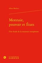 Couverture du livre « Monnaie, pouvoir et Etats : une étude de la monnaie européenne » de Alban Mathieu aux éditions Classiques Garnier