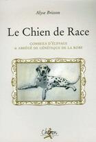 Couverture du livre « Le chien de race ; conseils d'élevage & abrégé de génétique de la robe » de Alyse Brisson aux éditions Chiron