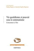Couverture du livre « Vie quotidienne et pouvoir sous le communisme ; consommer à l'est » de Nadege Ragaru et Antonela Capelle-Pogacean aux éditions Karthala