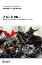 Couverture du livre « À qui la rue ? répression policière et mouvements sociaux » de Francis Dupuis-Deri aux éditions Ecosociete