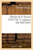 Couverture du livre « Histoire de la terreur 1792-1794. t. septieme (ed.1862-1881) » de Ternaux Mortimer aux éditions Hachette Bnf