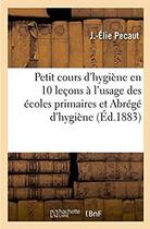 Couverture du livre « Petit cours d'hygiène en 10 leçons : A l'usage des écoles primaires et suivi d'un Abrégé d'hygiène à l'usage des classes élémentaires » de Elie Pécaut aux éditions Hachette Bnf