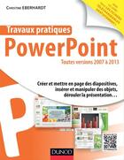 Couverture du livre « Travaux pratiques ; PowerPoint ; toutes versions 2007 à 2013 » de Christine Eberhardt aux éditions Dunod