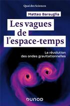 Couverture du livre « Les vagues de l'espace-temps ; la révolution des ondes gravitationnelles » de Matteo Barsuglia aux éditions Dunod