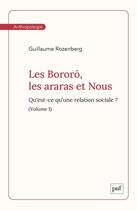 Couverture du livre « Les Bororó, les Araras et nous Tome 1 : qu'est-ce qu'une rélation sociale ? » de Guillaume Rozenberg aux éditions Puf