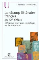 Couverture du livre « Le champ litteraire francais au xxe siecle - elements pour une sociologie de la litterature » de Fabrice Thumerel aux éditions Armand Colin