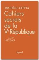 Couverture du livre « Cahiers secrets de la Ve république t.4 ; 1997-2007 » de Michele Cotta aux éditions Fayard