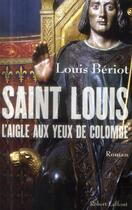 Couverture du livre « Saint Louis ; l'aigle aux yeux de colombe » de Louis Beriot aux éditions Robert Laffont