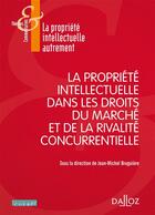 Couverture du livre « La propriété intellectuelle dans les droits du marché et de la rivalité concurrentielle » de Jean-Michel Bruguiere aux éditions Dalloz