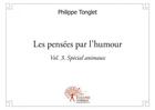 Couverture du livre « Les pensees par l'humour vol. 3 - (special animaux) » de Philippe Tonglet aux éditions Edilivre