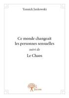 Couverture du livre « Ce monde changeait les personnes sensuelles ; suivi de le chaos » de Yannick Jankowski aux éditions Edilivre
